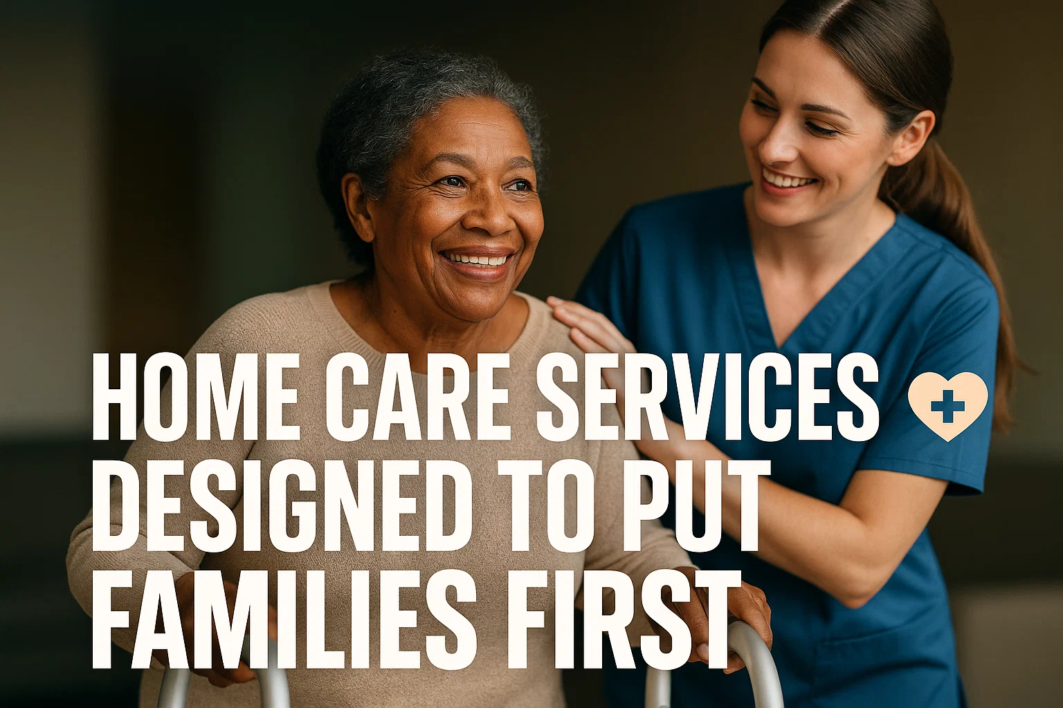Home Care Services Designed to Put Families First